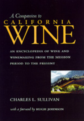 A Companion to California Wine: An Encyclopedia of Wine and Winemaking from the Mission Period to the Present by Charles L. Sullivan