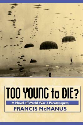 Too Young to Die: A Novel of World War 2 Paratroopers by Francis McManus