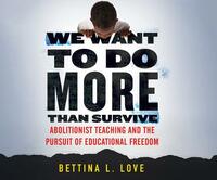 We Want to Do More Than Survive: Abolitionist Teaching and the Pursuit of Educational Freedom by Bettina L. Love