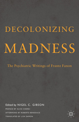 Decolonizing Madness: The Psychiatric Writings of Frantz Fanon by Frantz Fanon, Roberto Beneduce, Alice Cherki, Lisa Damon, Nigel C. Gibson