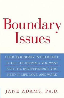 Boundary Issues: Using Boundary Intelligence to Get the Intimacy You Want and the Independence You Need in Life, Love, and Work by Jane Adams