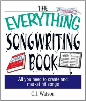 The Everything Songwriting Book: All You Need to Create and Market Hit Songs (Everything Series) by C.J. Watson