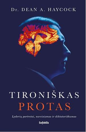 Tironiškas protas: lyderių portretai, narcisizmas ir diktatoriškumas by Dean Allen Haycock