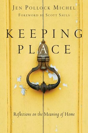 Keeping Place: Reflections on the Meaning of Home by Scott Sauls, Jen Pollock Michel