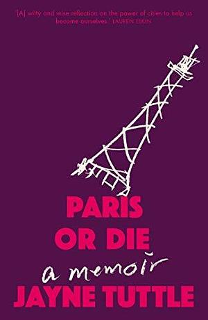 Paris or Die: A Memoir by Jayne Tuttle, Jayne Tuttle