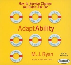 Adaptability: How to Survive Change You Didn't Ask for by M.J. Ryan