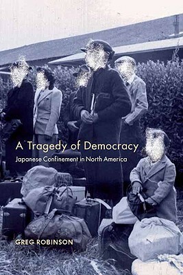 Tragedy of Democracy: Japanese Confinement in North America by Greg Robinson