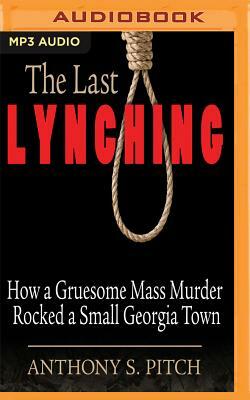 The Last Lynching: How a Gruesome Mass Murder Rocked a Small Georgia Town by Anthony S. Pitch