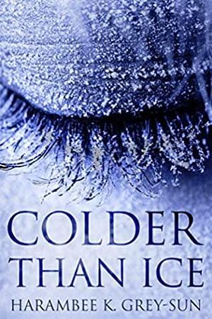 Colder Than Ice by Harambee K. Grey-Sun