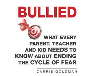 Bullied: What Every Parent, Teacher, and Kid Needs to Know about Ending the Cycle of Fear by Carrie Goldman