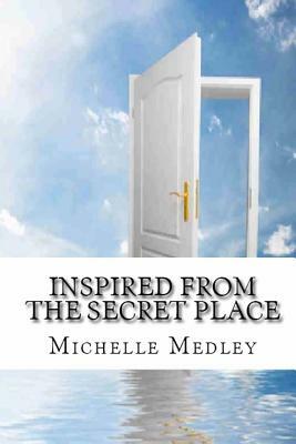 Inspired from the Secret Place by Michelle Medley