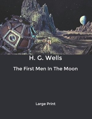 The First Men In The Moon: Large Print by H.G. Wells