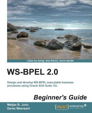 Ws-Bpel 2.0 Beginner's Guide by Denis Weerasiri, Matjaz B. Juric, Matjaz B. Juric