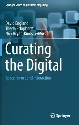 Curating the Digital: Space for Art and Interaction by Thecla Schiphorst, Nick Bryan-Kinns, David England