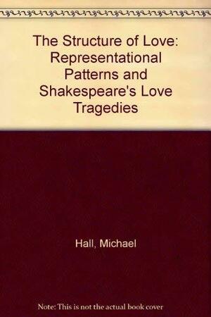 The Structure of Love: Representational Patterns and Shakespeare's Love Tragedies by Michael Hall, Simon Rattle