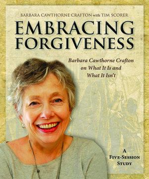 Embracing Forgiveness - Participant Workbook: Barbara Cawthorne Crafton on What It Is and What It Isn't by Barbara Cawthorne Crafton