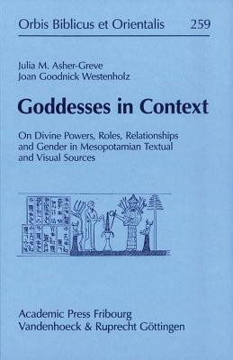 Goddesses in Context: On Divine Powers, Roles, Relationships and Gender in Mesopotamian Textual and Visual Sources by Joan Goodnick Westenholz, Julia Asher-Greve