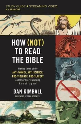 How (Not) to Read the Bible Study Guide plus Streaming Video: Making Sense of the Anti-women, Anti-science, Pro-violence, Pro-slavery and Other Crazy Sounding Parts of Scripture by Dan Kimball, Dan Kimball