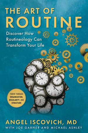 The Art of Routine: Discover How Routineology Can Transform Your Life by Michael Ashley, Joe Garner, Angel Iscovich MD, Angel Iscovich MD