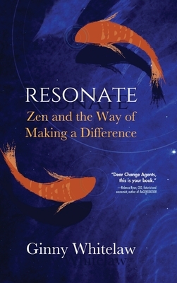 Resonate: Zen and the Way of Making a Difference by Ginny Whitelaw