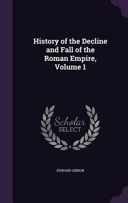 History of the Decline and Fall of the Roman Empire, Volume 1 by Edward Gibbon