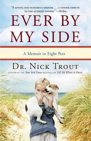 Ever By My Side: A Memoir in Eight Pets by Nick Trout, Nick Trout