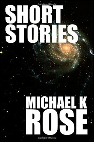 Short Stories by Michael K. Rose