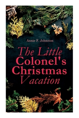 The Little Colonel's Christmas Vacation: Children's Adventure Novel by Annie Fellows Johnston