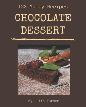 123 Yummy Chocolate Dessert Recipes: Yummy Chocolate Dessert Cookbook - The Magic to Create Incredible Flavor! by Julie Turner
