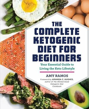 The Complete Ketogenic Diet for Beginners: Your Essential Guide to Living the Keto Lifestyle by Amanda C. Hughes, Amy Ramos