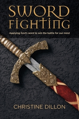 Sword Fighting: Applying God's word to win the battle for our mind by Christine Dillon