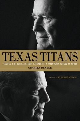 Texas Titans: George H.W. Bush and James A. Baker, III: A Friendship Forged in Power by Charles Denyer