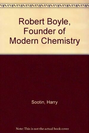 Robert Boyle, Founder of Modern Chemistry by Harry Sootin