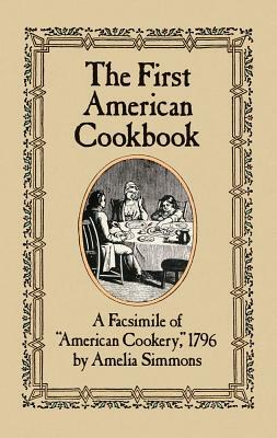 The First American Cookbook: A Facsimile of American Cookery, 1796 by Amelia Simmons