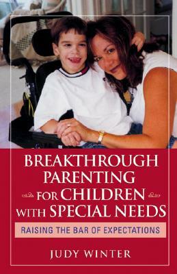 Breakthrough Parenting for Children with Special Needs: Raising the Bar of Expectations by Judy Winter
