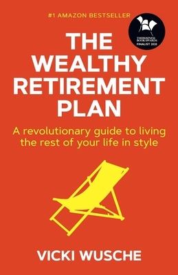 The Wealthy Retirement Plan: A revolutionary guide to living the rest of your life in style by Vicki Wusche