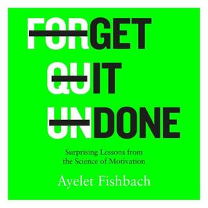 Get It Done: Surprising Lessons from the Science of Motivation by Ayelet Fishbach