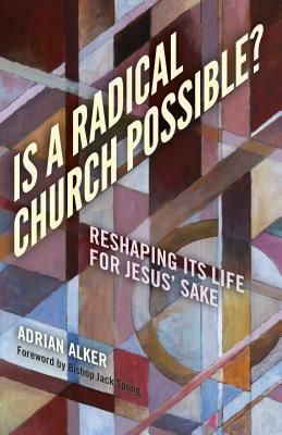 Is a Radical Church Possible?: Reshaping Its Life for Jesus' Sake by Adrian Alker