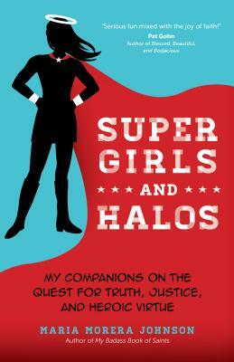 Super Girls and Halos: My Companions on the Quest for Truth, Justice, and Heroic Virtue by Maria Morera Johnson