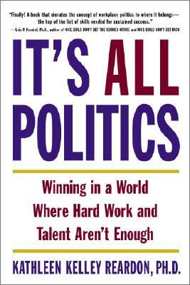 It's All Politics: Winning in a World Where Hard Work and Talent Aren't Enough by Kathleen Kelly Reardon