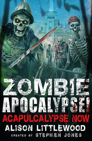 Zombie Apocalypse! Acapulcalypse Now! by Alison Littlewood