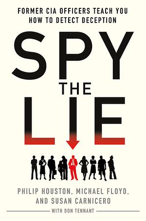 Spy the Lie: Three Former CIA Officers Reveal Their Secrets to Uncloaking Deception by Susan Carnicero, Michael Floyd, Philip Houston, Mike Floyd, Don Tennant