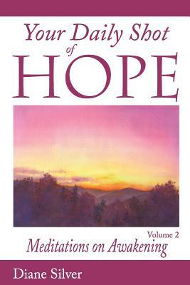 Your Daily Shot of Hope Volume 2: Meditations on Awakening by Diane Silver