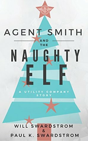 Agent Smith and the Naughty Elf: A Utility Company Story by Paul K. Swardstrom, Will Swardstrom