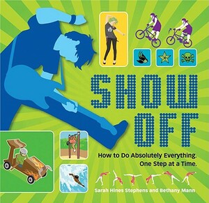 Show Off: How to Do Absolutely Everything. One Step at a Time. by Sarah Hines Stephens