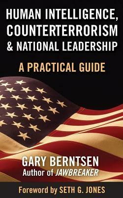 Human Intelligence, Counterterrorism, and National Leadership: A Practical Guide by Gary Berntsen