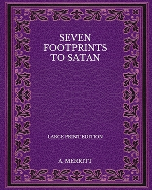Seven Footprints to Satan - Large Print Edition by A. Merritt