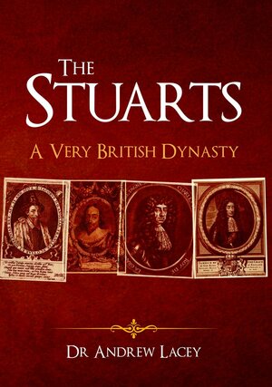 The Stuarts: A Very British Dynasty by Andrew Lacey