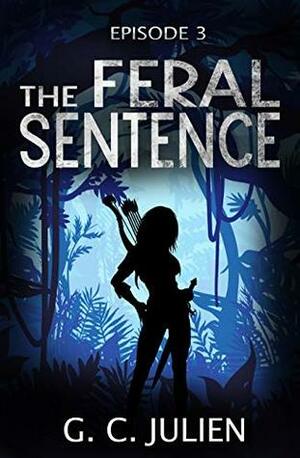 The Feral Sentence - Episode 3 (YA Dystopian Survival Thriller) by G.C. Julien, Nikki Busch