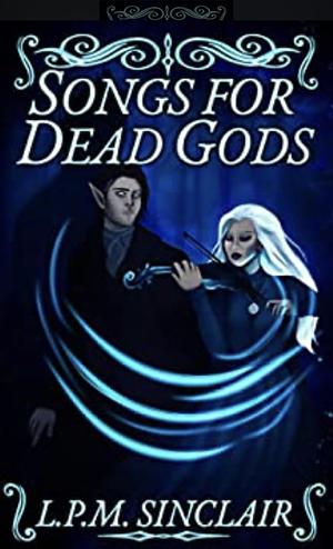 Songs for Dead Gods by L. P. M. Sinclair